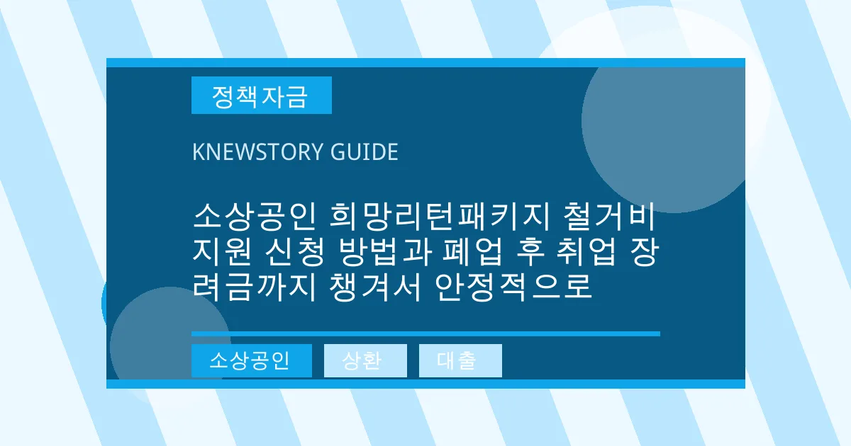 소상공인 희망리턴패키지 철거비 지원 신청 방법과 폐업 후 취업 장려금까지 챙겨서 안정적으로 - 소상공인, 상환, 대출 대표 이미지