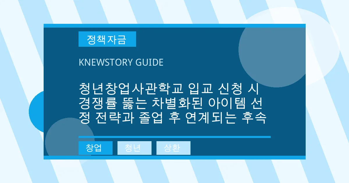 청년창업사관학교 입교 신청 시 경쟁률 뚫는 차별화된 아이템 선정 전략과 졸업 후 연계되는 후속 - 창업, 청년, 상환 대표 이미지