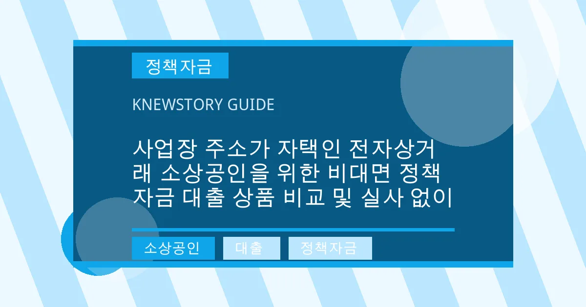 사업장 주소가 자택인 전자상거래 소상공인을 위한 비대면 정책자금 대출 상품 비교 및 실사 없이 - 소상공인, 대출, 정책자금 대표 이미지