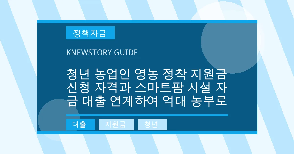 청년 농업인 영농 정착 지원금 신청 자격과 스마트팜 시설 자금 대출 연계하여 억대 농부로 - 대출, 지원금, 청년 대표 이미지