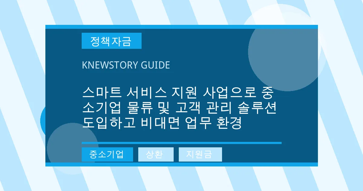 스마트 서비스 지원 사업으로 중소기업 물류 및 고객 관리 솔루션 도입하고 비대면 업무 환경 - 중소기업, 상환, 지원금 대표 이미지