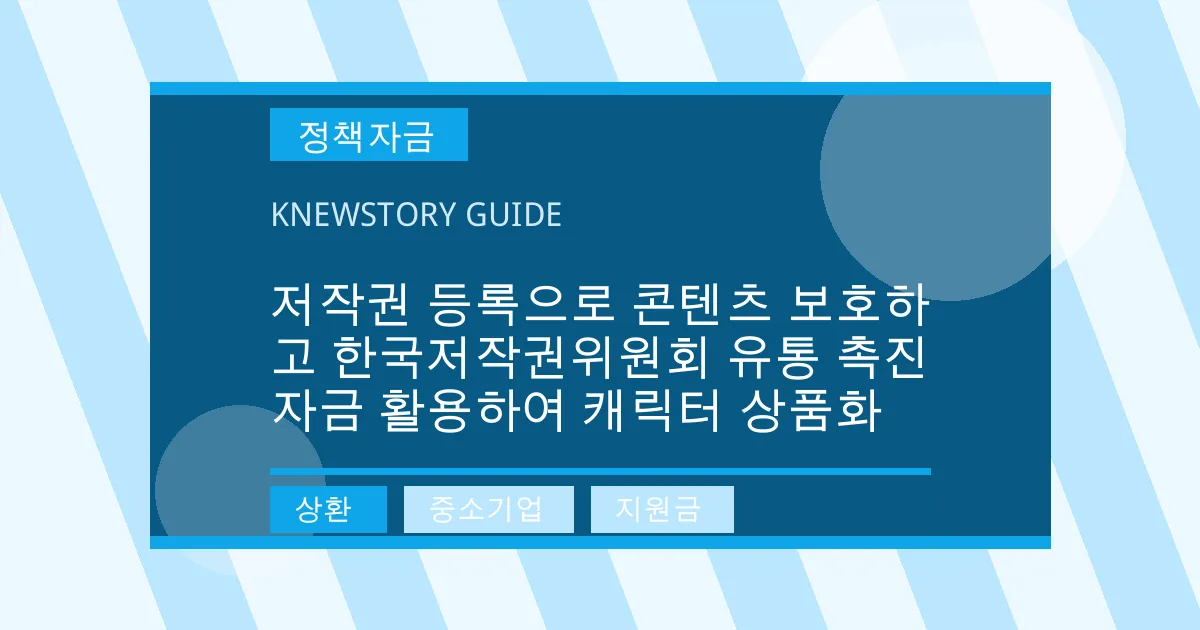 저작권 등록으로 콘텐츠 보호하고 한국저작권위원회 유통 촉진 자금 활용하여 캐릭터 상품화 - 상환, 중소기업, 지원금 대표 이미지