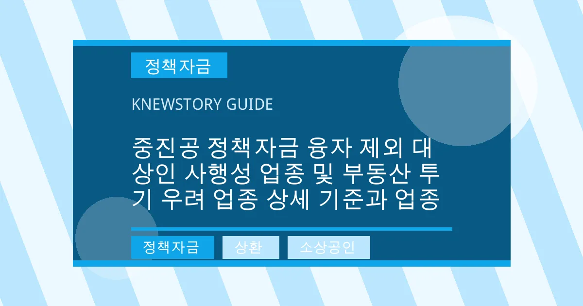 중진공 정책자금 융자 제외 대상인 사행성 업종 및 부동산 투기 우려 업종 상세 기준과 업종 - 정책자금, 상환, 소상공인 대표 이미지
