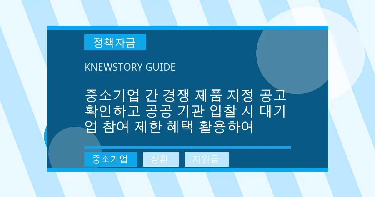 중소기업 간 경쟁 제품 지정 공고 확인하고 공공 기관 입찰 시 대기업 참여 제한 혜택 활용하여 - 중소기업, 상환, 지원금 대표 이미지