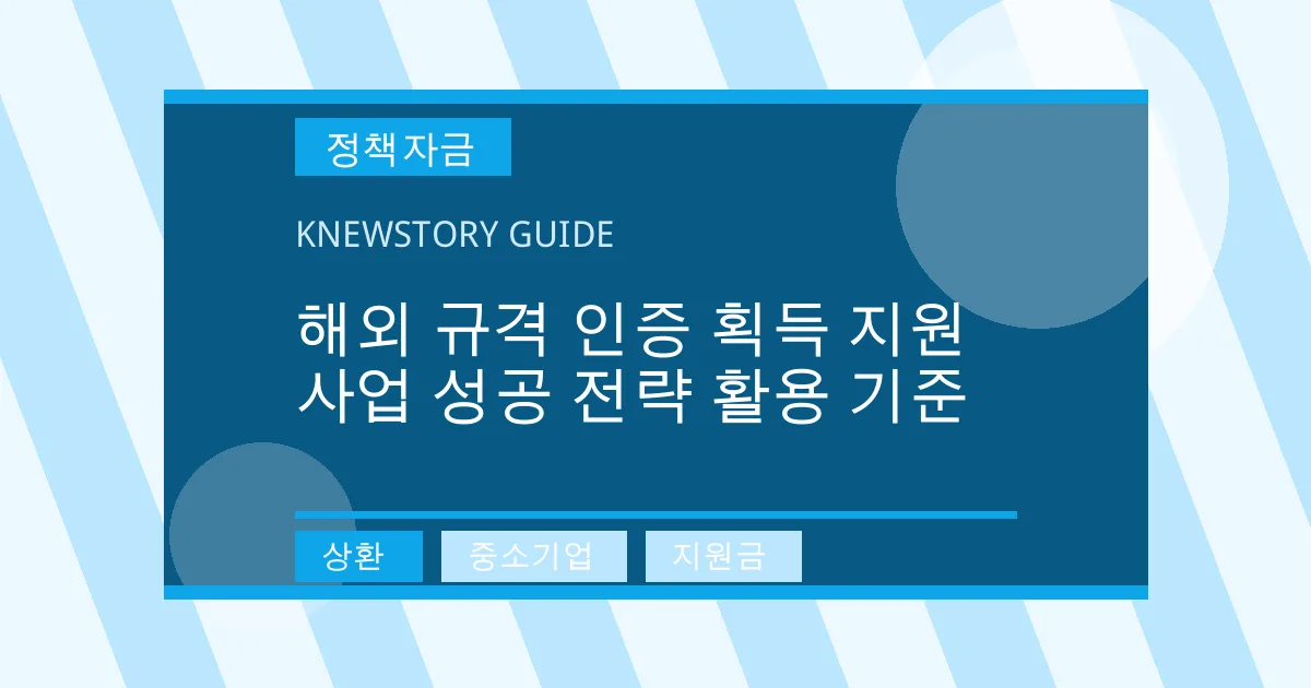 해외 규격 인증 획득 지원 사업 성공 전략 활용 기준 - 상환, 중소기업, 지원금 대표 이미지