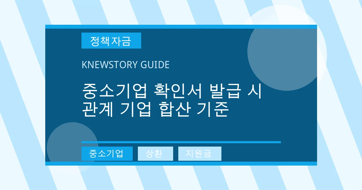 중소기업 확인서 발급 시 관계 기업 합산 기준 - 중소기업, 상환, 지원금 대표 이미지