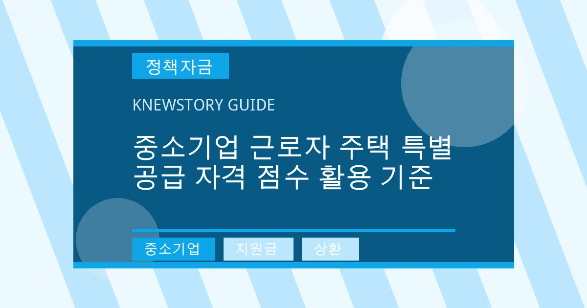 중소기업 근로자 주택 특별 공급 자격 점수 활용 기준 - 중소기업, 지원금, 상환 대표 이미지